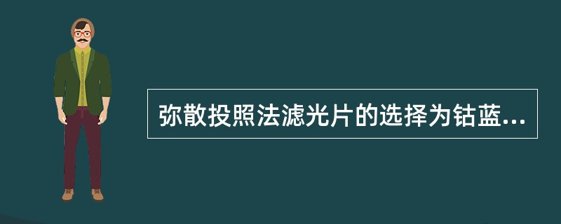 弥散投照法滤光片的选择为钴蓝光滤光镜。（）