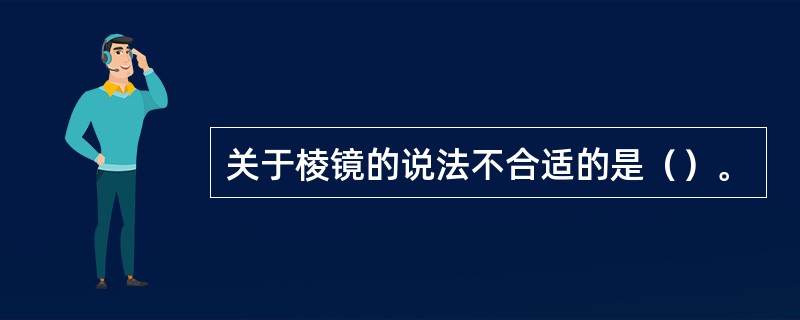 关于棱镜的说法不合适的是（）。