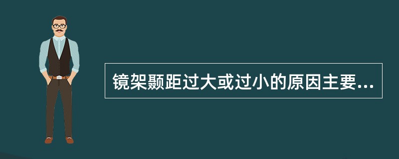 镜架颞距过大或过小的原因主要是外张角过大或过小或者镜腿弯度不当。（）