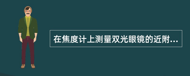 在焦度计上测量双光眼镜的近附加的方法是（）。