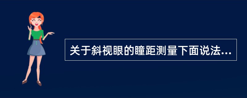 关于斜视眼的瞳距测量下面说法正确的是（）。