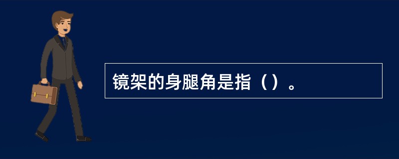 镜架的身腿角是指（）。