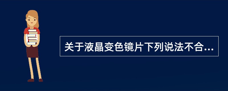 关于液晶变色镜片下列说法不合适的是（）。