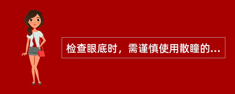 检查眼底时，需谨慎使用散瞳的情况是（）。