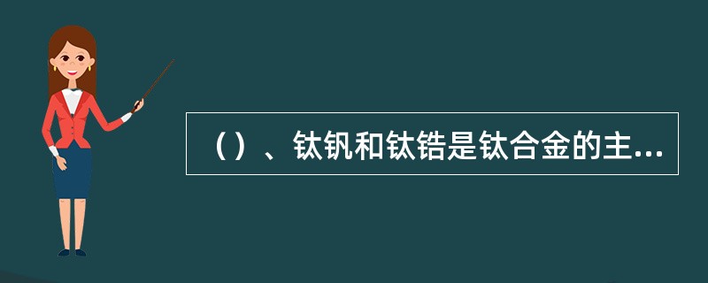 （）、钛钒和钛锆是钛合金的主要成分。