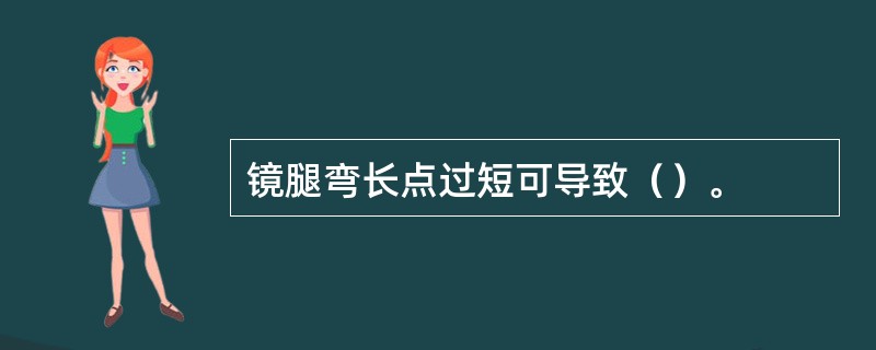 镜腿弯长点过短可导致（）。