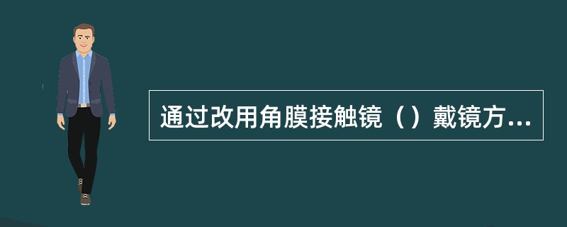 通过改用角膜接触镜（）戴镜方式可处理镜片表面的脂质沉淀物。