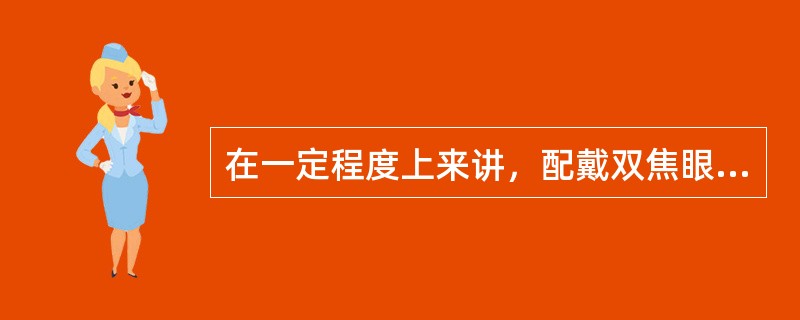 在一定程度上来讲，配戴双焦眼镜者需要调整近工作距离来适应眼镜近光心距。（）