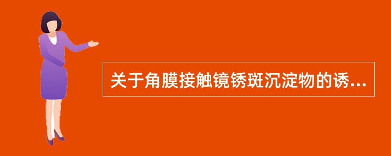 关于角膜接触镜锈斑沉淀物的诱因，下面说法正确的是（）。