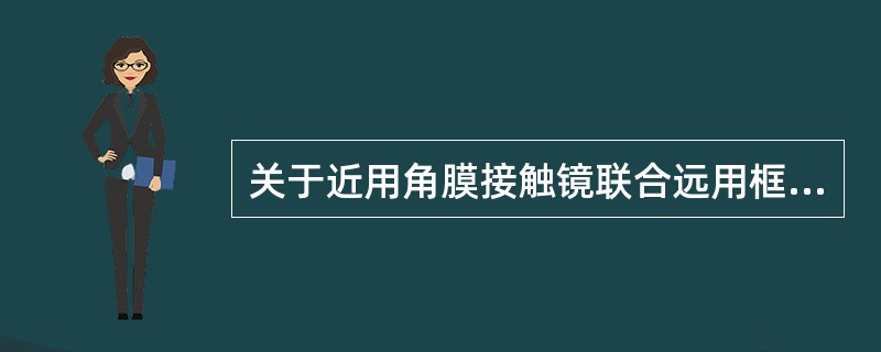 关于近用角膜接触镜联合远用框架眼镜的验配过程下列说法正确的是（）。