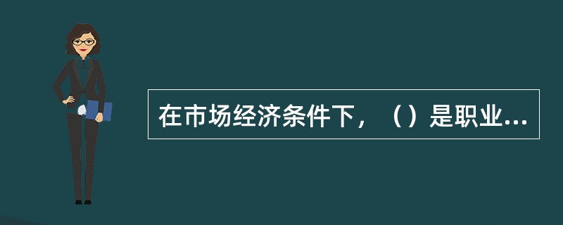 在市场经济条件下，（）是职业道德社会功能的重要表现。