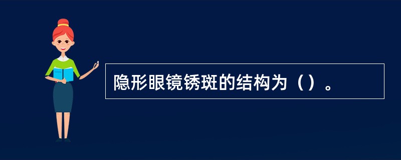 隐形眼镜锈斑的结构为（）。