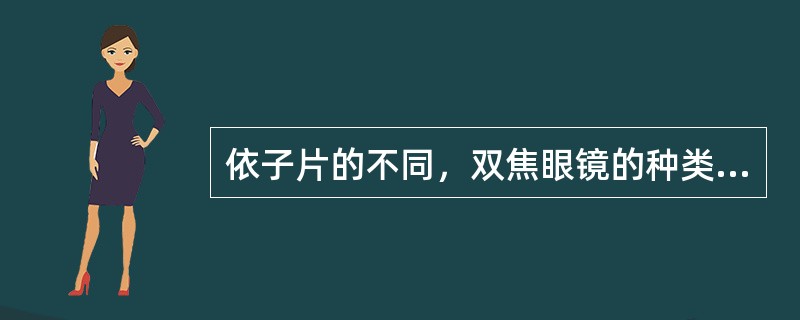 依子片的不同，双焦眼镜的种类有（）。