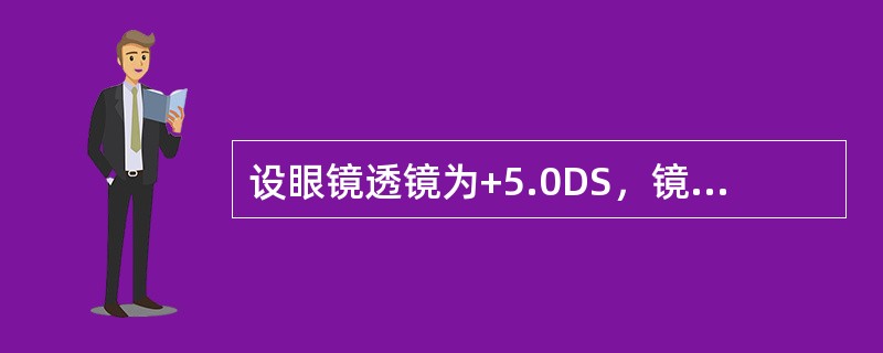 设眼镜透镜为+5.0DS，镜片的前倾角为15°，镜片倾斜后对配戴眼所显示的屈光效果应为（）。