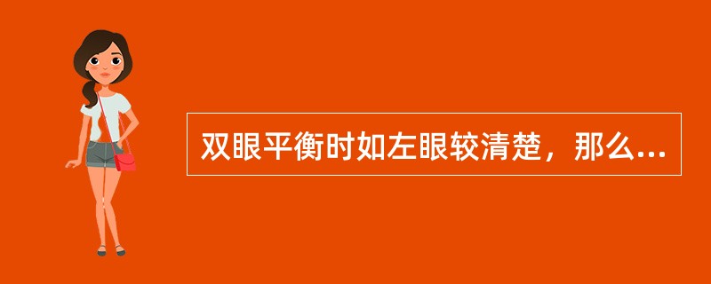 双眼平衡时如左眼较清楚，那么应（）。