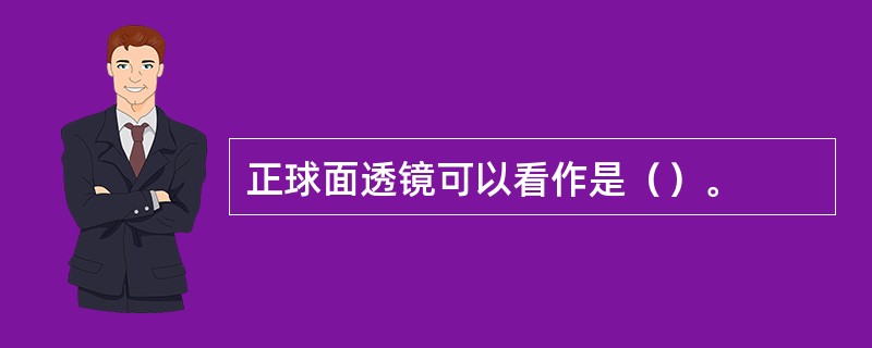 正球面透镜可以看作是（）。