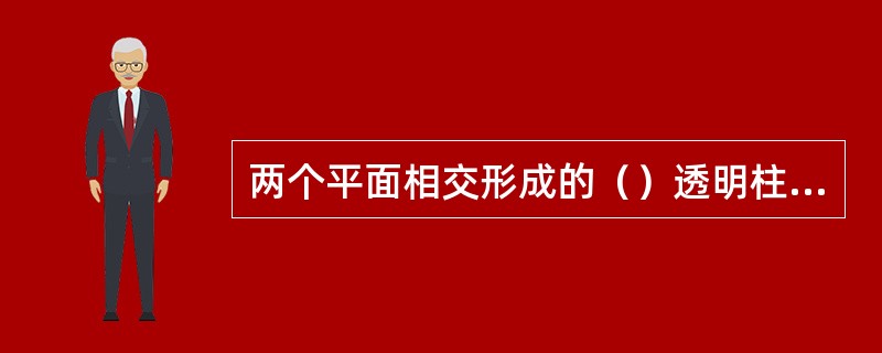 两个平面相交形成的（）透明柱称棱镜。