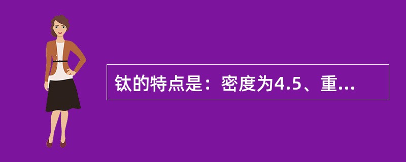 钛的特点是：密度为4.5、重量轻、有很高的强度、（）和良好的可塑性。