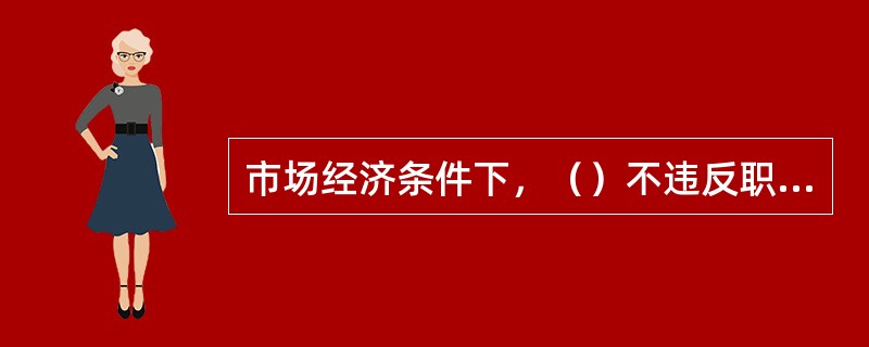 市场经济条件下，（）不违反职业道德规范中关于诚实守信的要求。