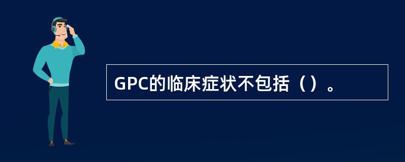 GPC的临床症状不包括（）。