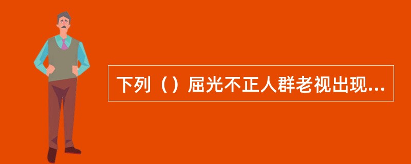 下列（）屈光不正人群老视出现的时间较早。
