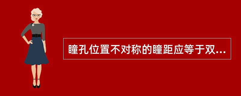 瞳孔位置不对称的瞳距应等于双眼的半瞳径加双眼瞳孔内缘的间距。（）