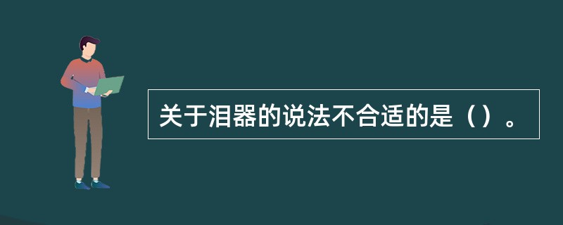 关于泪器的说法不合适的是（）。