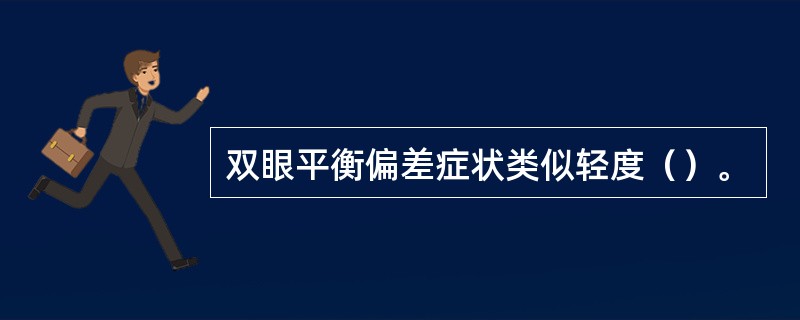 双眼平衡偏差症状类似轻度（）。