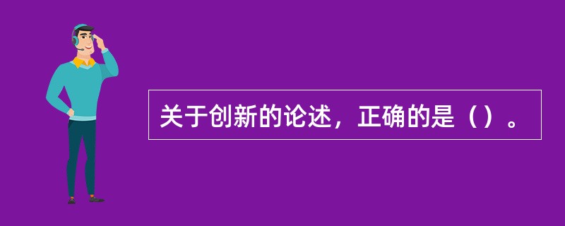 关于创新的论述，正确的是（）。