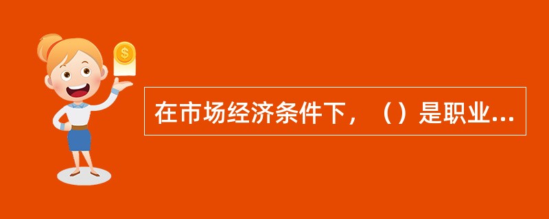 在市场经济条件下，（）是职业道德社会功能的重要表现。