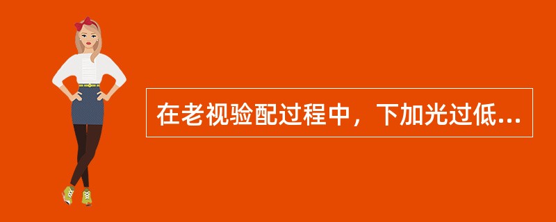 在老视验配过程中，下加光过低时表现为（）。