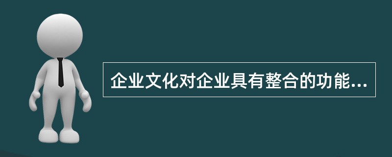 企业文化对企业具有整合的功能。（）