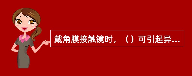 戴角膜接触镜时，（）可引起异物感。