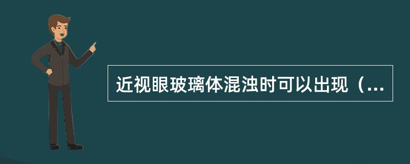 近视眼玻璃体混浊时可以出现（）。