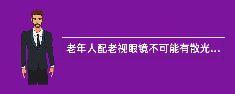 老年人配老视眼镜不可能有散光。（）