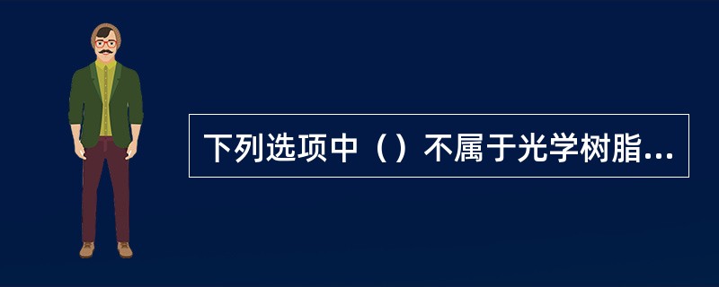 下列选项中（）不属于光学树脂材料。