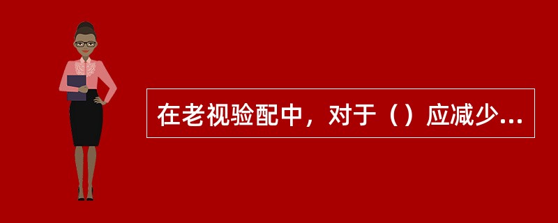 在老视验配中，对于（）应减少下加光。