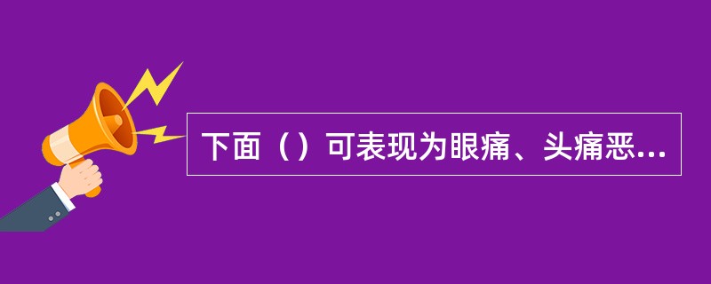 下面（）可表现为眼痛、头痛恶心伴视力急剧下降。