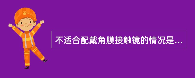 不适合配戴角膜接触镜的情况是（）。