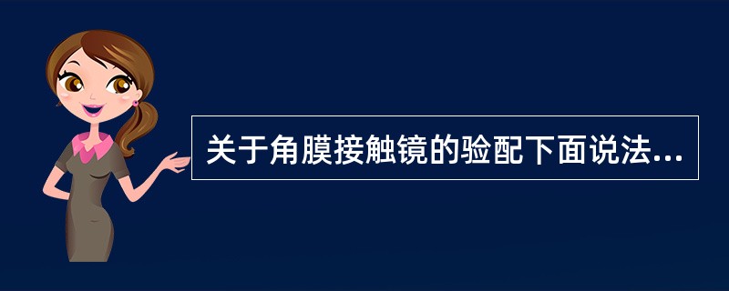 关于角膜接触镜的验配下面说法不合适的是（）。