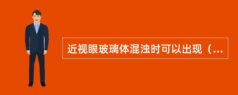 近视眼玻璃体混浊时可以出现（）。