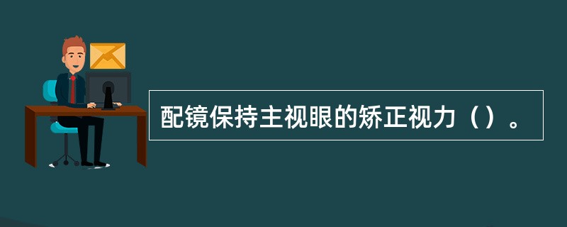配镜保持主视眼的矫正视力（）。