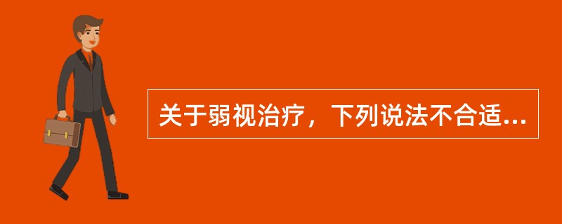 关于弱视治疗，下列说法不合适的是（）。