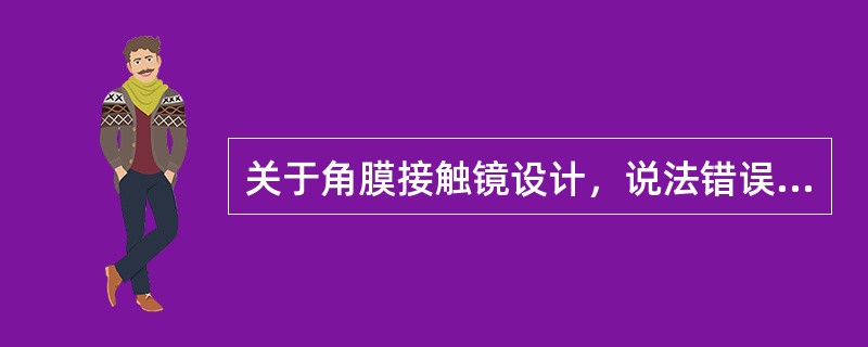 关于角膜接触镜设计，说法错误的是（）。