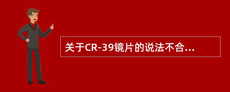 关于CR-39镜片的说法不合适的是（）。