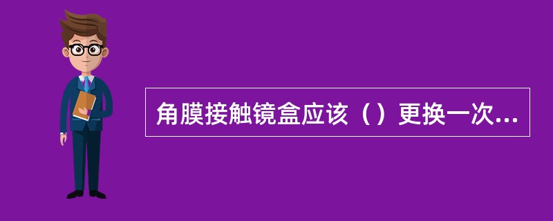 角膜接触镜盒应该（）更换一次新镜盒。