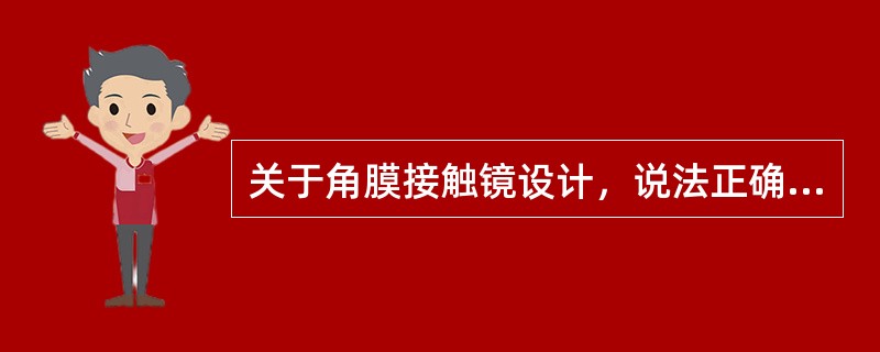 关于角膜接触镜设计，说法正确的是（）。
