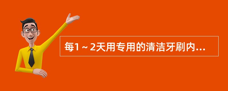 每1～2天用专用的清洁牙刷内外用肥皂刷净。（）