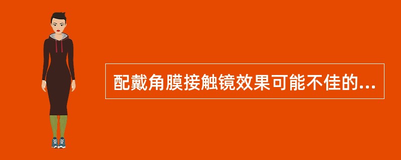 配戴角膜接触镜效果可能不佳的情况是（）。