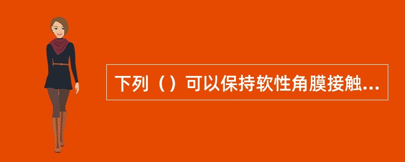 下列（）可以保持软性角膜接触镜的湿润性。